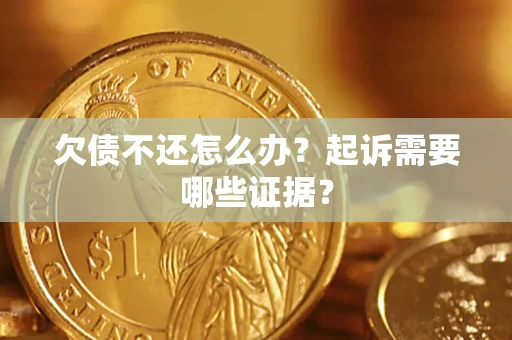 北京欠债不还怎么办？起诉需要哪些证据？