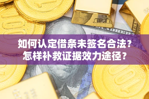 北京如何认定借条未签名合法？怎样补救证据效力途径？