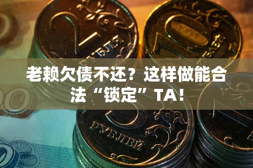 北京老赖欠债不还？这样做能合法“锁定”TA！